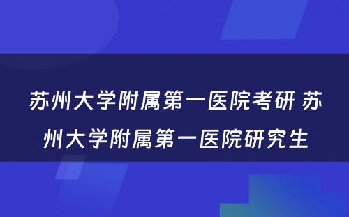 苏州大学附属第一医院考研 苏州大学附属第一医院研究生