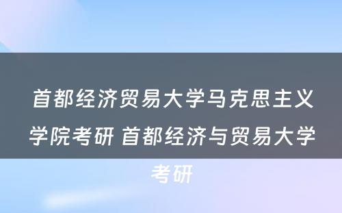 首都经济贸易大学马克思主义学院考研 首都经济与贸易大学考研