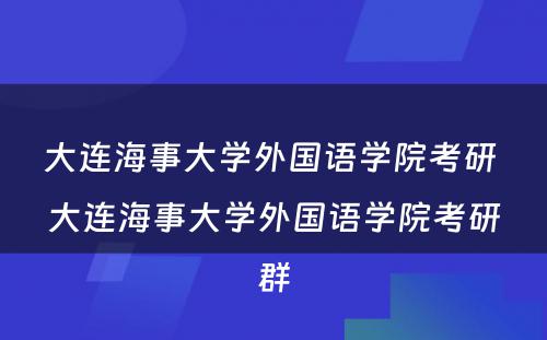 大连海事大学外国语学院考研 大连海事大学外国语学院考研群