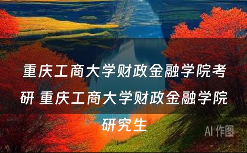 重庆工商大学财政金融学院考研 重庆工商大学财政金融学院研究生