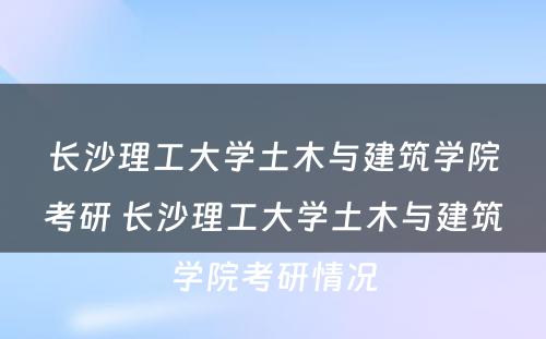 长沙理工大学土木与建筑学院考研 长沙理工大学土木与建筑学院考研情况