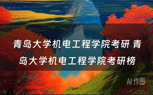 青岛大学机电工程学院考研 青岛大学机电工程学院考研榜