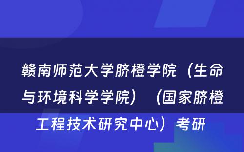 赣南师范大学脐橙学院（生命与环境科学学院）（国家脐橙工程技术研究中心）考研 