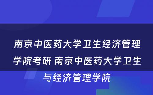 南京中医药大学卫生经济管理学院考研 南京中医药大学卫生与经济管理学院