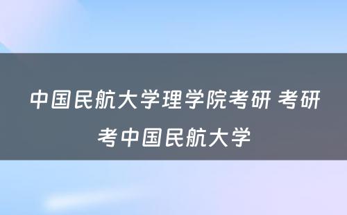 中国民航大学理学院考研 考研考中国民航大学