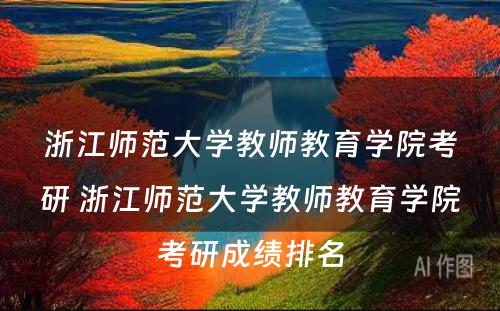 浙江师范大学教师教育学院考研 浙江师范大学教师教育学院考研成绩排名