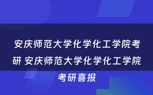 安庆师范大学化学化工学院考研 安庆师范大学化学化工学院考研喜报