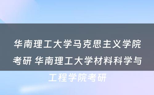 华南理工大学马克思主义学院考研 华南理工大学材料科学与工程学院考研