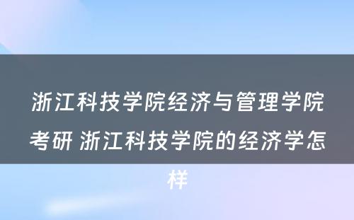 浙江科技学院经济与管理学院考研 浙江科技学院的经济学怎样