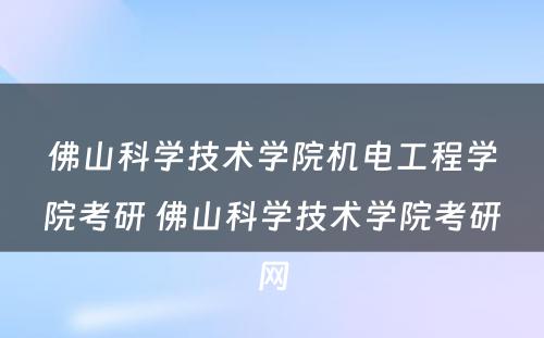 佛山科学技术学院机电工程学院考研 佛山科学技术学院考研网