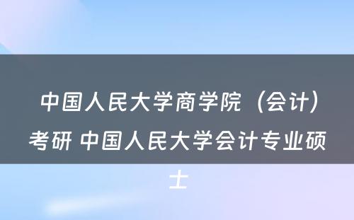 中国人民大学商学院（会计）考研 中国人民大学会计专业硕士