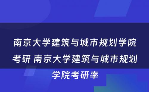 南京大学建筑与城市规划学院考研 南京大学建筑与城市规划学院考研率