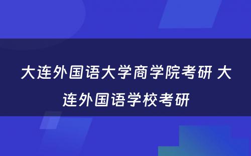 大连外国语大学商学院考研 大连外国语学校考研