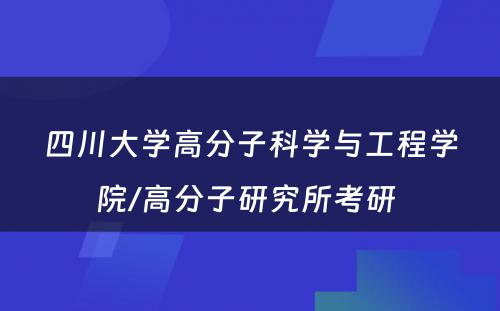 四川大学高分子科学与工程学院/高分子研究所考研 