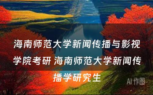 海南师范大学新闻传播与影视学院考研 海南师范大学新闻传播学研究生