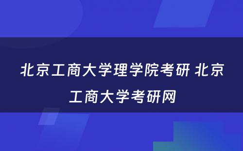 北京工商大学理学院考研 北京工商大学考研网