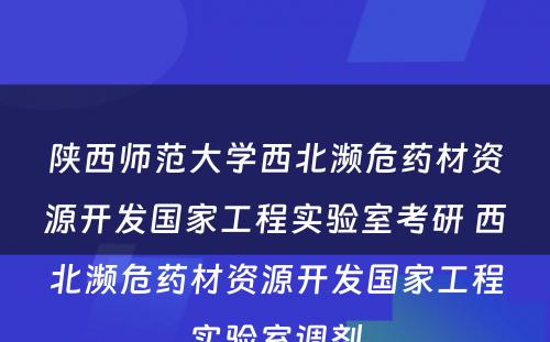 陕西师范大学西北濒危药材资源开发国家工程实验室考研 西北濒危药材资源开发国家工程实验室调剂