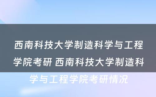 西南科技大学制造科学与工程学院考研 西南科技大学制造科学与工程学院考研情况