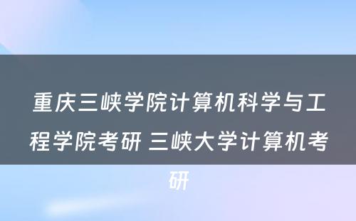 重庆三峡学院计算机科学与工程学院考研 三峡大学计算机考研