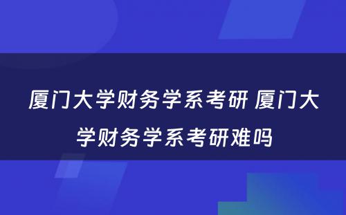 厦门大学财务学系考研 厦门大学财务学系考研难吗