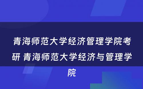 青海师范大学经济管理学院考研 青海师范大学经济与管理学院