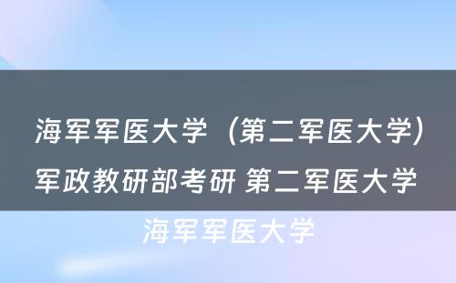 海军军医大学（第二军医大学）军政教研部考研 第二军医大学 海军军医大学