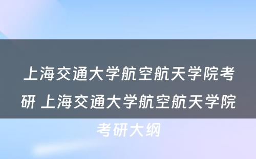 上海交通大学航空航天学院考研 上海交通大学航空航天学院考研大纲