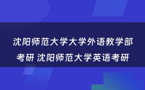 沈阳师范大学大学外语教学部考研 沈阳师范大学英语考研