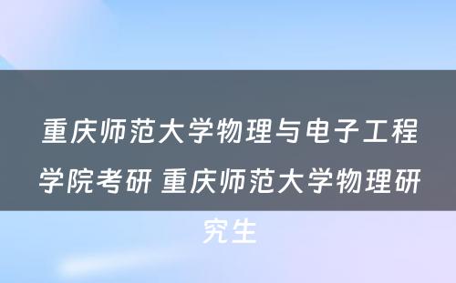 重庆师范大学物理与电子工程学院考研 重庆师范大学物理研究生