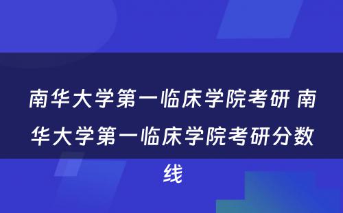 南华大学第一临床学院考研 南华大学第一临床学院考研分数线