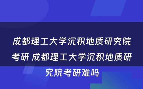 成都理工大学沉积地质研究院考研 成都理工大学沉积地质研究院考研难吗