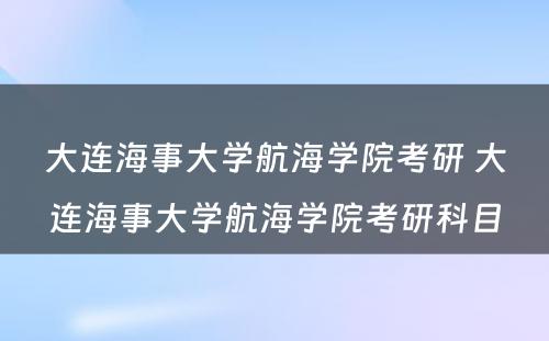 大连海事大学航海学院考研 大连海事大学航海学院考研科目