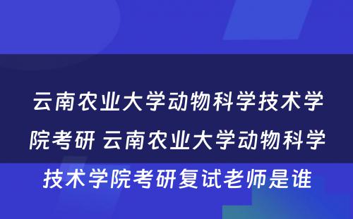 云南农业大学动物科学技术学院考研 云南农业大学动物科学技术学院考研复试老师是谁