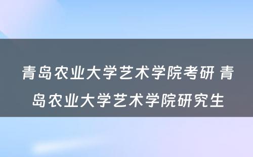 青岛农业大学艺术学院考研 青岛农业大学艺术学院研究生