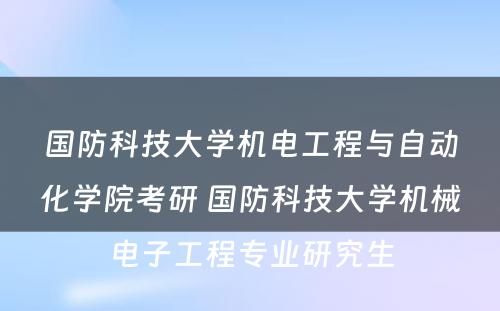 国防科技大学机电工程与自动化学院考研 国防科技大学机械电子工程专业研究生