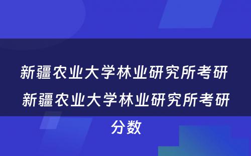 新疆农业大学林业研究所考研 新疆农业大学林业研究所考研分数