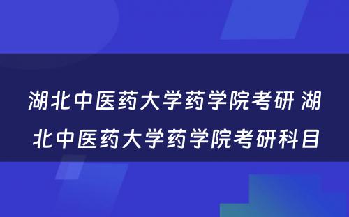 湖北中医药大学药学院考研 湖北中医药大学药学院考研科目