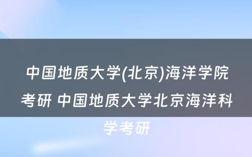 中国地质大学(北京)海洋学院考研 中国地质大学北京海洋科学考研