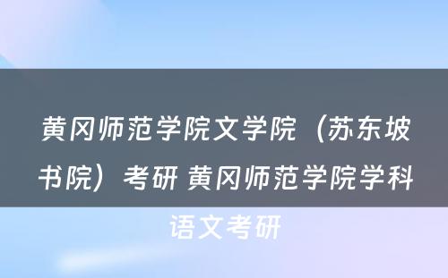 黄冈师范学院文学院（苏东坡书院）考研 黄冈师范学院学科语文考研