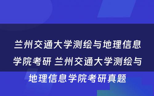 兰州交通大学测绘与地理信息学院考研 兰州交通大学测绘与地理信息学院考研真题