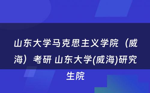 山东大学马克思主义学院（威海）考研 山东大学(威海)研究生院