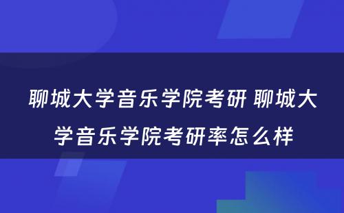 聊城大学音乐学院考研 聊城大学音乐学院考研率怎么样