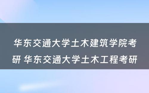 华东交通大学土木建筑学院考研 华东交通大学土木工程考研