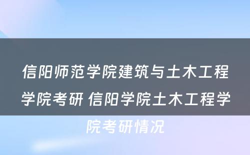 信阳师范学院建筑与土木工程学院考研 信阳学院土木工程学院考研情况