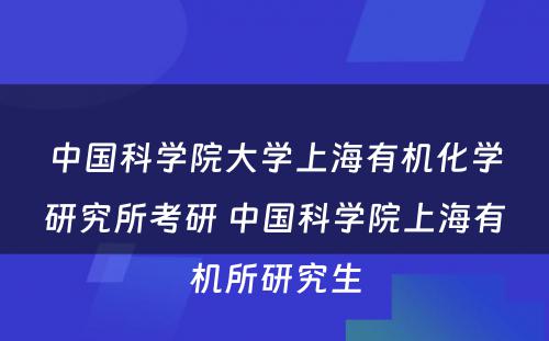 中国科学院大学上海有机化学研究所考研 中国科学院上海有机所研究生