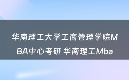 华南理工大学工商管理学院MBA中心考研 华南理工Mba