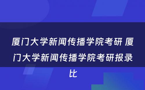 厦门大学新闻传播学院考研 厦门大学新闻传播学院考研报录比