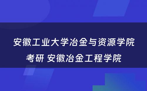 安徽工业大学冶金与资源学院考研 安徽冶金工程学院