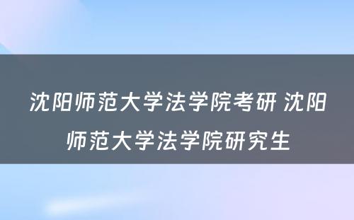 沈阳师范大学法学院考研 沈阳师范大学法学院研究生