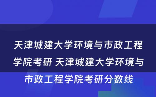 天津城建大学环境与市政工程学院考研 天津城建大学环境与市政工程学院考研分数线